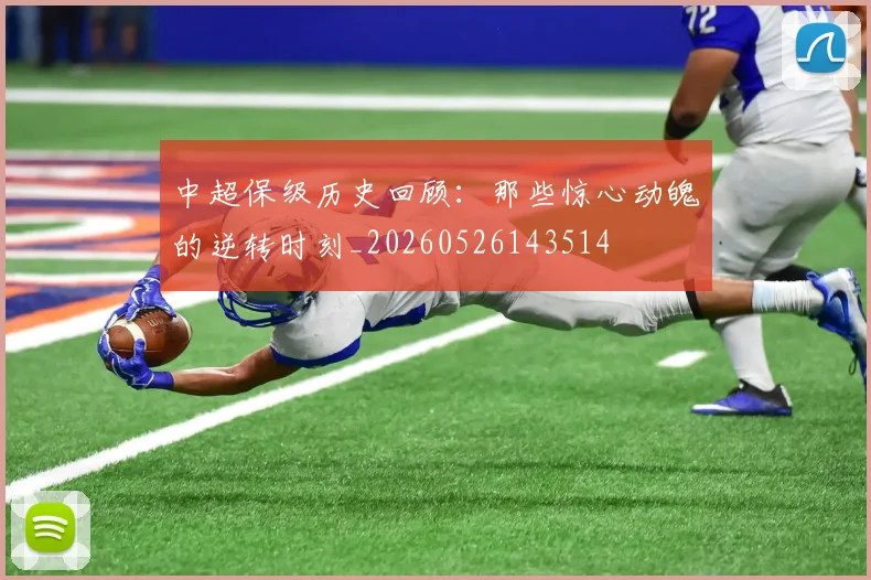 中超保级历史回顾:那些惊心动魄的逆转时刻_20260526143514