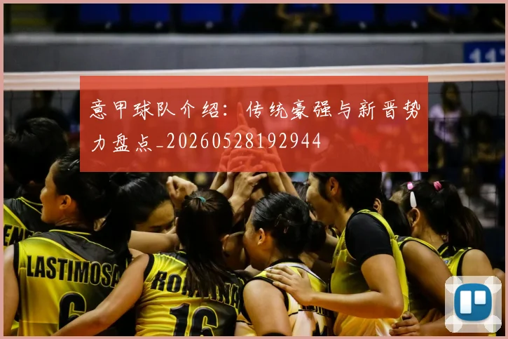 意甲球队介绍：传统豪强与新晋势力盘点_20260528192944