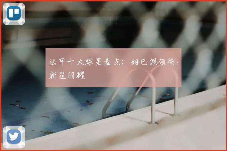 法甲十大球星盘点：姆巴佩领衔，新星闪耀