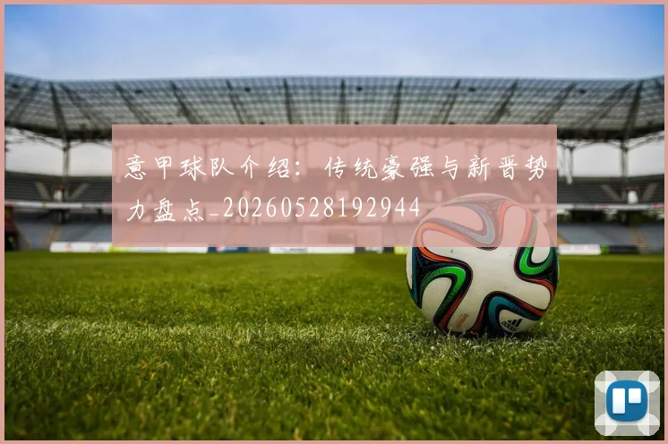 意甲球队介绍：传统豪强与新晋势力盘点_20260528192944