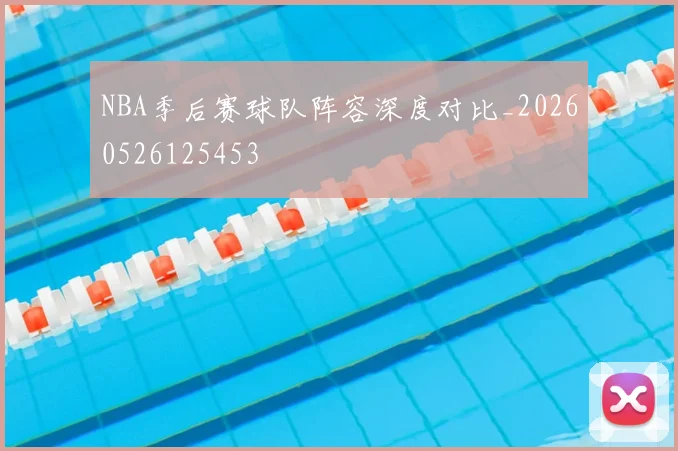 NBA季后赛球队阵容深度对比_20260526125453