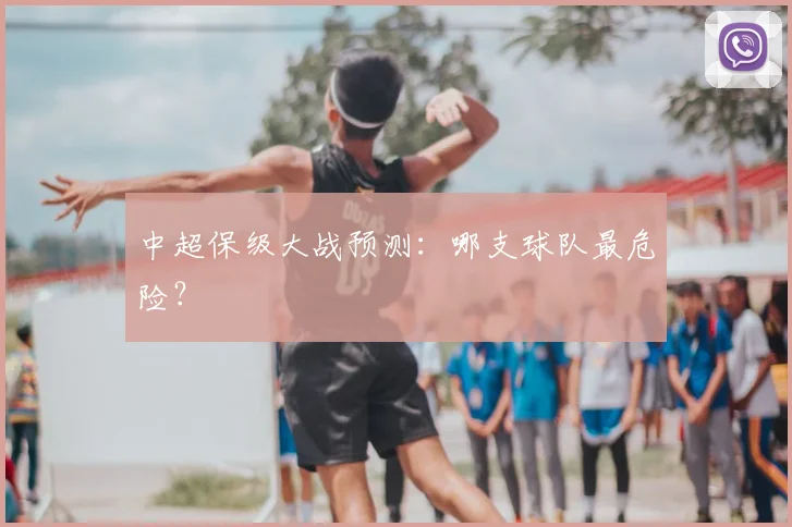 中超保级大战预测:哪支球队最危险?